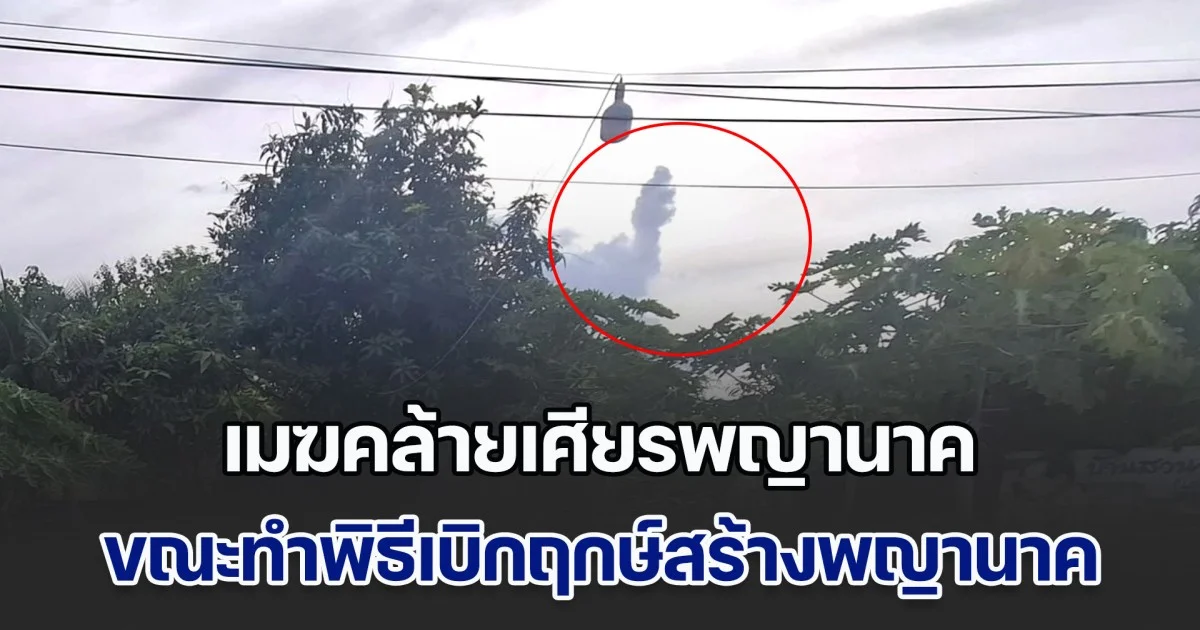 ฮือฮา! เมฆคล้ายเศียรพญานาค ขณะทำพิธีเบิกฤกษ์สร้างพญานาค วันที่ 8 เดือน 8