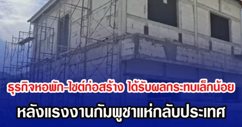 ธุรกิจหอพัก-ไซต์ก่อสร้าง ได้รับผลกระทบเล็กน้อย หลังแรงงานกัมพูชาแห่กลับประเทศ