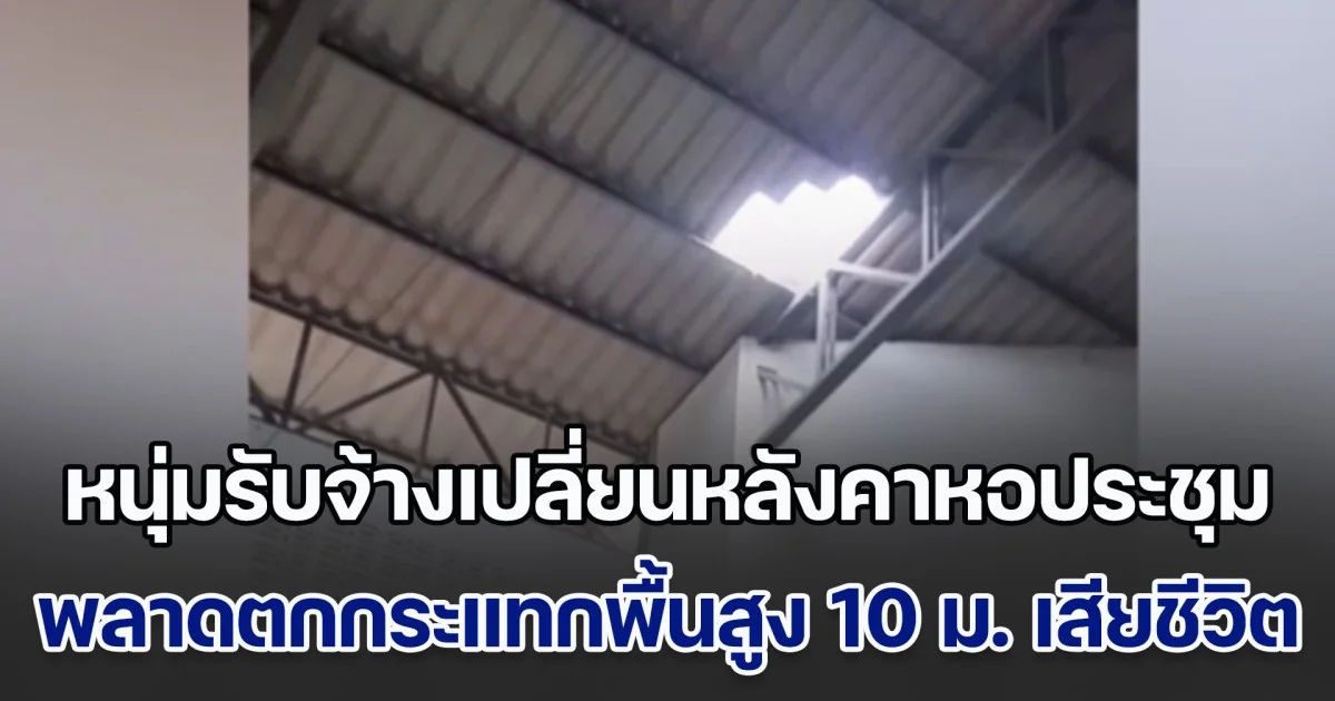 หนุ่มรับจ้างเปลี่ยนหลังคาหอประชุมโรงเรียน พลาดตกกระแทกพื้นสูง 10 เมตร เสียชีวิตสลด  ต่อหน้าต่อตาลูกกับเมีย