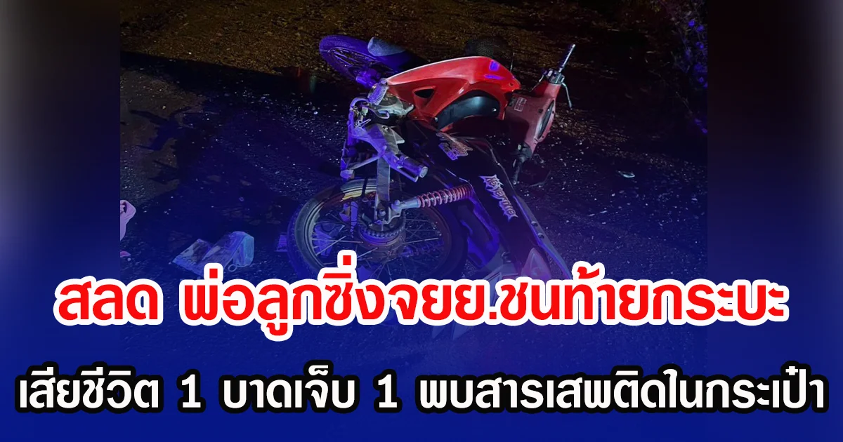 สลด พ่อลูกซิ่งจยย.ชนท้ายกระบะ เสียชีวิต 1 บาดเจ็บ 1 พบสารเสพติดในกระเป๋า