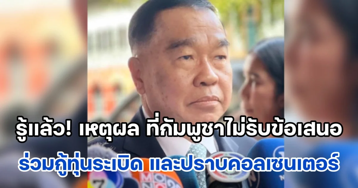 บิ๊กเล็ก เล่าเหตุผล ที่กัมพูชาไม่รับข้อเสนอ 2 ข้อ ร่วมกู้ทุ่นระเบิด และปราบคอลเซนเตอร์