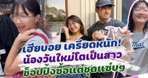 เฮียบอย ถึงกับเครียด น้องวันใหม่โตเป็นสาว ช็อปปิ้ง ของแต่ละอย่างแซ่บๆทั้งนั้น