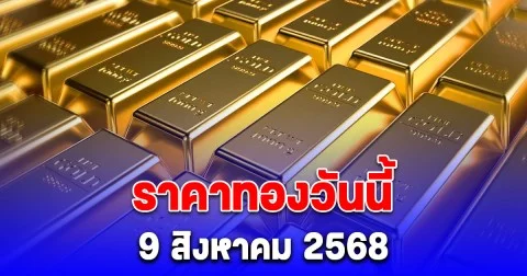 ราคาทองวันนี้ 9 สิงหาคม 2568