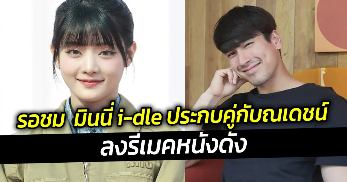 รอชม  มินนี่ i-dle ประกบคู่กับณเดชน์ ลงรีเมคหนังดัง