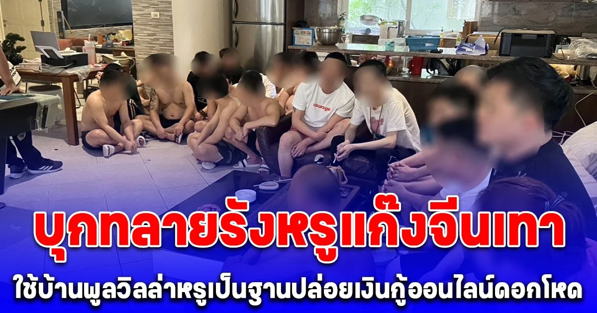 ผู้การเมืองชลฯ สั่งบุกทลายรังหรูแก๊งจีนเทา  ใช้บ้านพูลวิลล่าหรูเป็นฐานปล่อยเงินกู้ออนไลน์ดอกโหด รวบ 26 ผู้ต้องหา ของกลางเพียบ