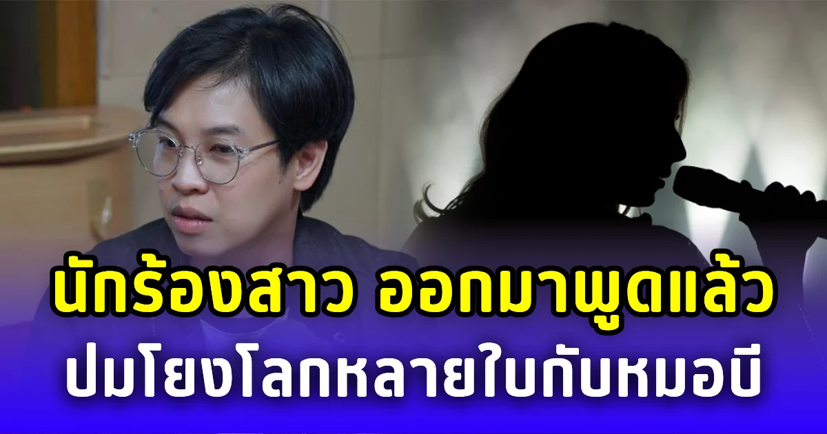 นักร้องสาว ออกมาพูดแล้ว ปมโยงโลกหลายใบกับหมอบี