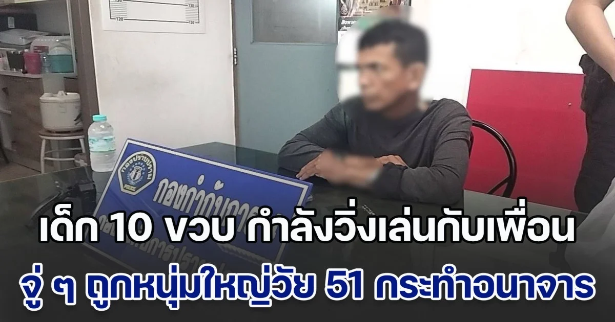 ซ้ำซาก! เด็ก 10 ขวบ กำลังวิ่งเล่นกับเพื่อน  จู่ ๆ ถูกหนุ่มใหญ่วัย 51 กระทำอนาจาร พบเพิ่งพ้นคุกลักษณะเดียวกัน