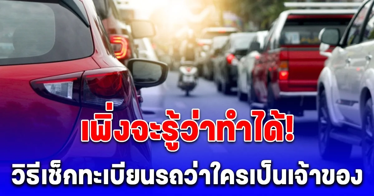 หลายคนยังไม่รู้ วิธีเช็กทะเบียนรถว่าใครเป็นเจ้าของ