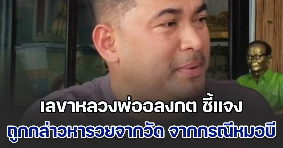 เลขาหลวงพ่ออลงกต ชี้แจง ถูกกล่าวหารวยจากวัด ลุกลามจากกรณีหมอบี เผย ยินดีให้ตรวจสอบ