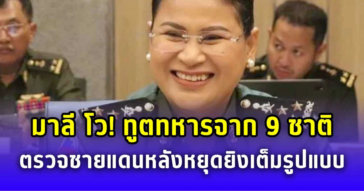 พลโทมาลี คุยโว! ทูตทหารจาก 9 ชาติ เตรียมลุยอุดรมีชัย ตรวจสอบพื้นที่พิพาทชายแดน หลังหยุดยิงเต็มรูปแบบ