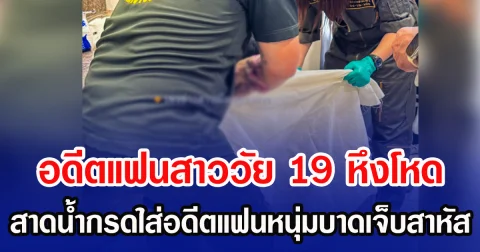 อดีตแฟนสาววัย 19 หึงโหด สาดน้ำกรดใส่อดีตแฟนหนุ่มบาดเจ็บสาหัส