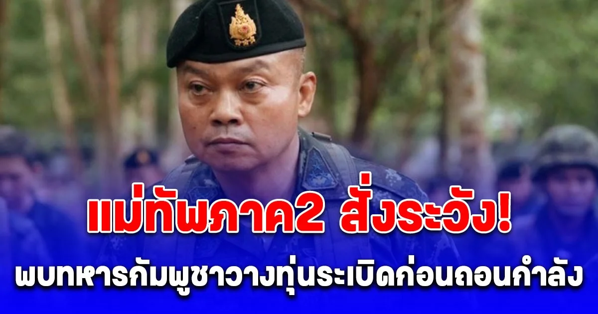 แม่ทัพภาค2 สั่งระวัง! พบทหารเขมรวางทุ่นระเบิด ทุกพื้นที่ที่เคยวางกำลัง