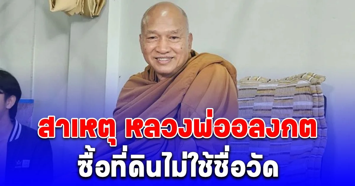 รู้แล้ว สาเหตุ หลวงพ่ออลงกต ซื้อที่ดินไม่ใช้ชื่อวัด