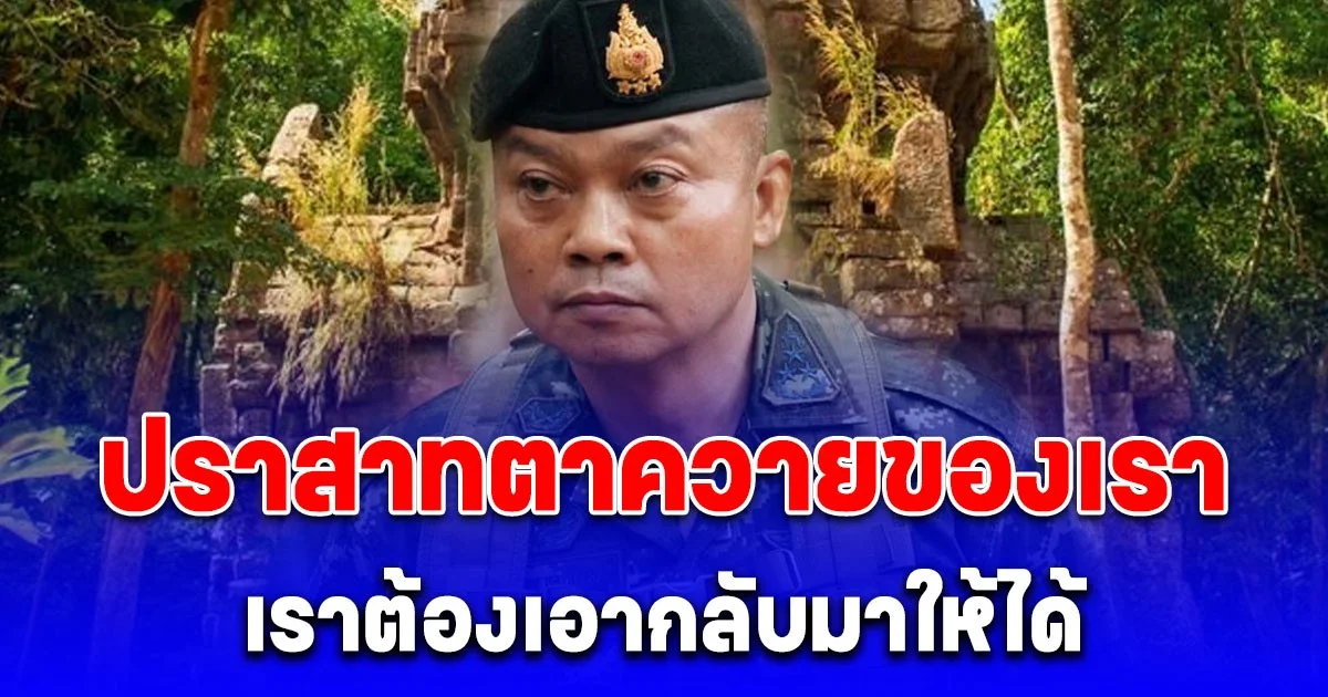 แม่ทัพภาค2 ประกาศกร้าว! ปราสาทตาควายของเรา เราต้องเอากลับมาให้ได้