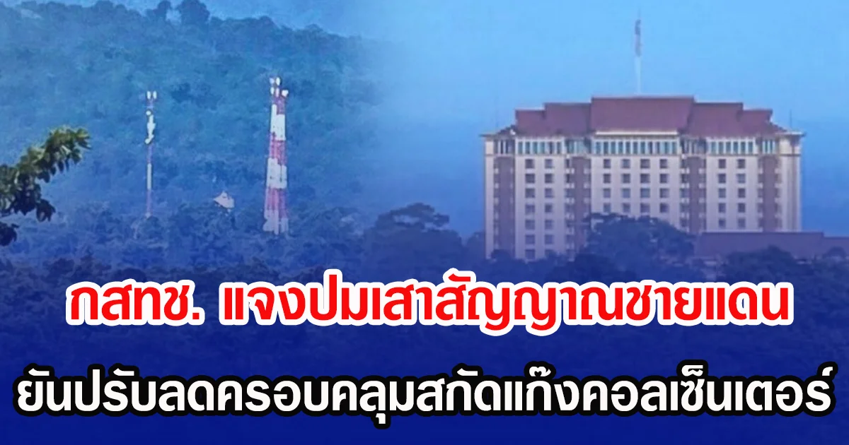 กสทช. แจงปมเสาสัญญาณชายแดน ยันปรับลดครอบคลุมสกัดแก๊งคอลเซ็นเตอร์