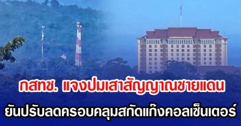กสทช. แจงปมเสาสัญญาณชายแดน ยันปรับลดครอบคลุมสกัดแก๊งคอลเซ็นเตอร์