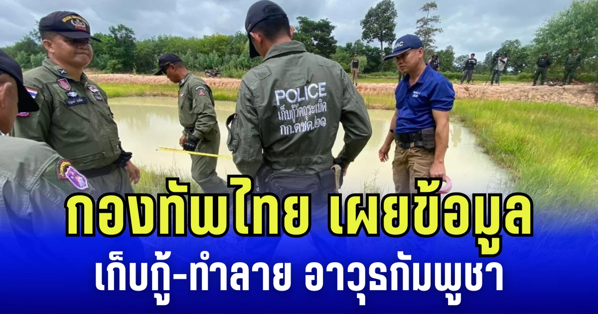 กองทัพไทย เผยข้อมูลเก็บกู้-ทำลาย อาวุธกัมพูชา พบหลักฐานเกลื่อน 4 จังหวัดชายเเดน