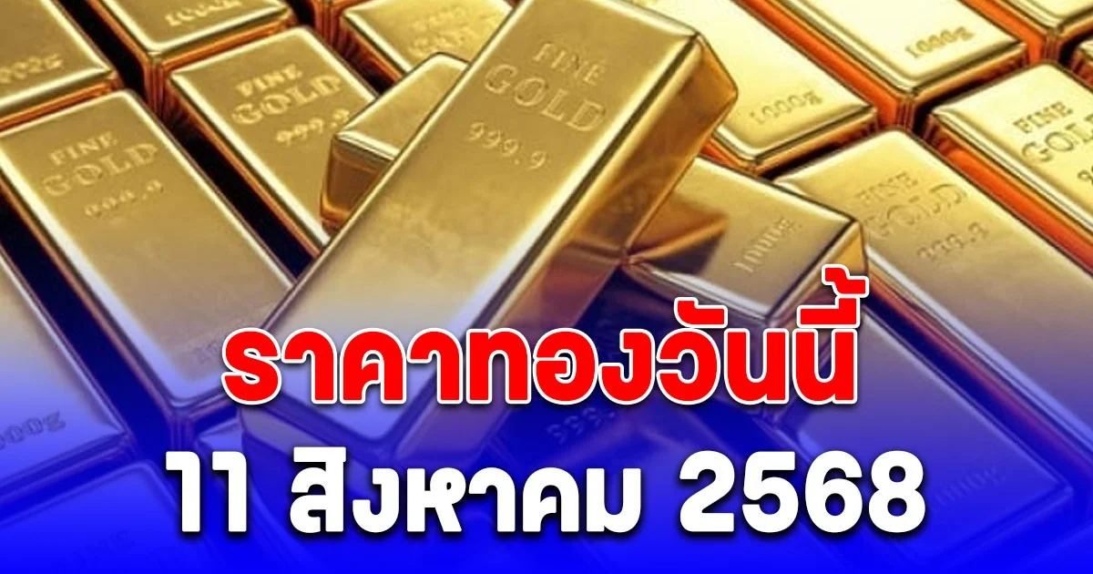 ราคาทองวันนี้ 11 สิงหาคม 2568