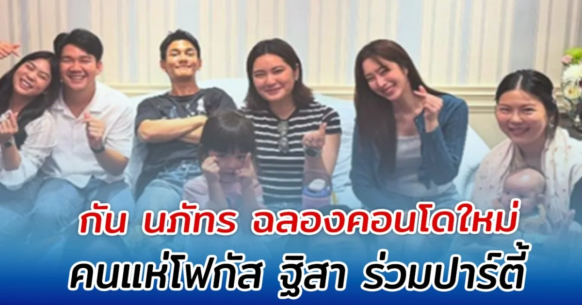 กัน นภัทร ฉลองคอนโดใหม่ คนแห่โฟกัส ฐิสา ร่วมปาร์ตี้