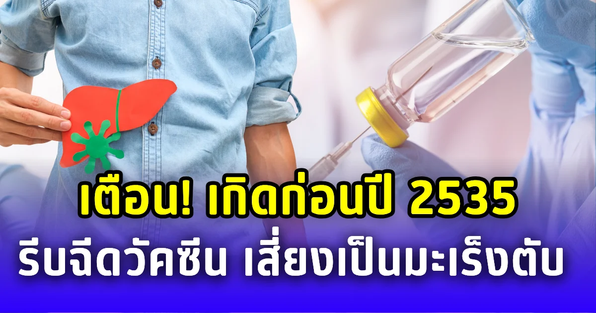 รพ.จุฬาภรณ์ เตือน! เกิดก่อนปี 2535 รีบฉีดวัคซีนไวรัสตับอักเสบบี เสี่ยง มะเร็งตับ สูงกว่าคนทั่วไป
