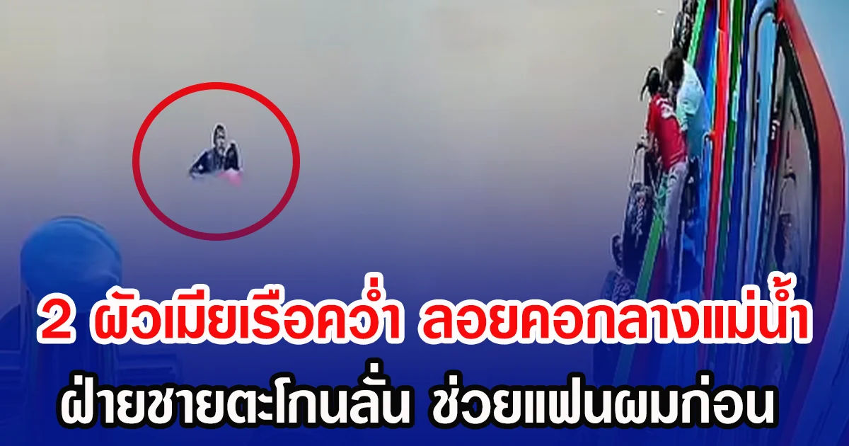 2 ผัวเมียเรือหางยาวคว่ำ ลอยคอกลางแม่น้ำ ฝ่ายชายตะโกนลั่น ช่วยแฟนผมก่อน