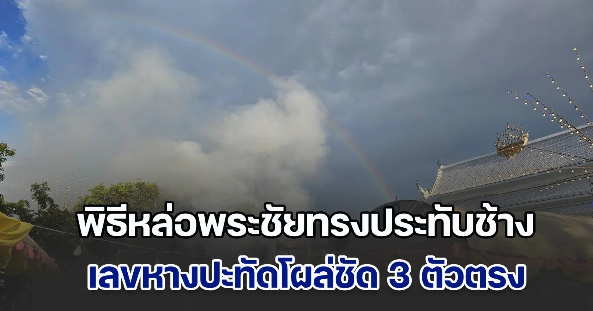 เมฆบังแสงอาทิตย์ รุ้งกินน้ำพาดผ่าน ขณะทำพิธีหล่อพระชัยทรงประทับช้าง เลขหางปะทัดโผล่ชัด 3 ตัวตรง