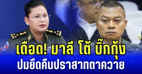 เดือด! มาลี โต้ บิ๊กกุ้ง ปมยึดคืนปราสาทตาควาย ชี้ชัดพยายามยั่วยุกัมพูชา