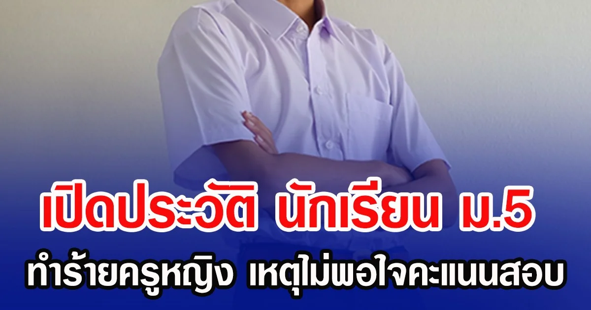 เปิดประวัติ นักเรียน ม.5 ทำร้ายครูหญิง เหตุไม่พอใจคะแนนสอบ