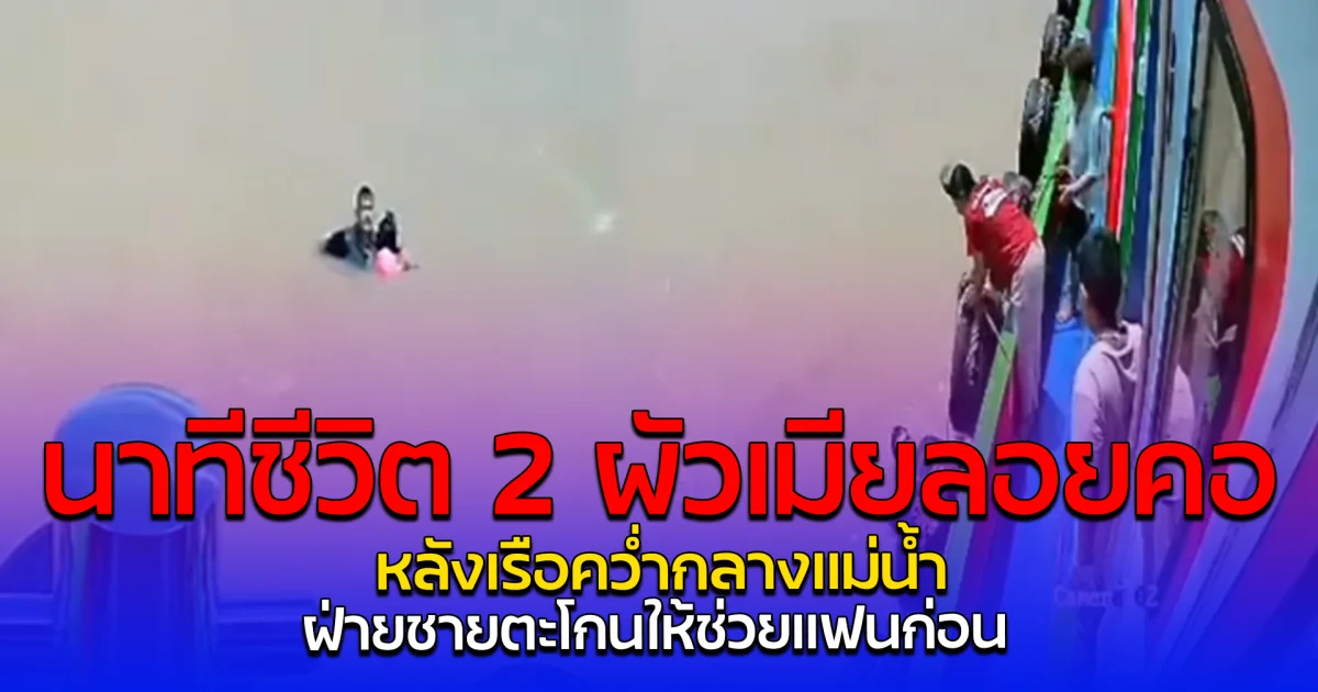 นาทีชีวิต 2 ผัวเมียลอยคอ หลังเรือคว่ำกลางแม่น้ำ ฝ่ายชายตะโกนให้ช่วยแฟนก่อน