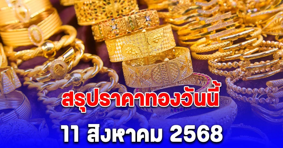 สรุปราคาทองวันนี้ 11 สิงหาคม 2568