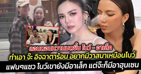 ลอนดอนหวานมดขึ้น โบว์ - อาเล็ก บินกรุงเทพ ไปลอนดอน  ทำเอา จ๊ะ อิจฉาตาร้อน แฟนๆแซว จ๊ะก็มีอาฮุนเซนอยู่แล้ว