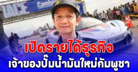 เปิดรายได้ธุรกิจ ลูกชาย เตีย บัญ เจ้าของปั๊มน้ำมันใหม่กัมพูชา