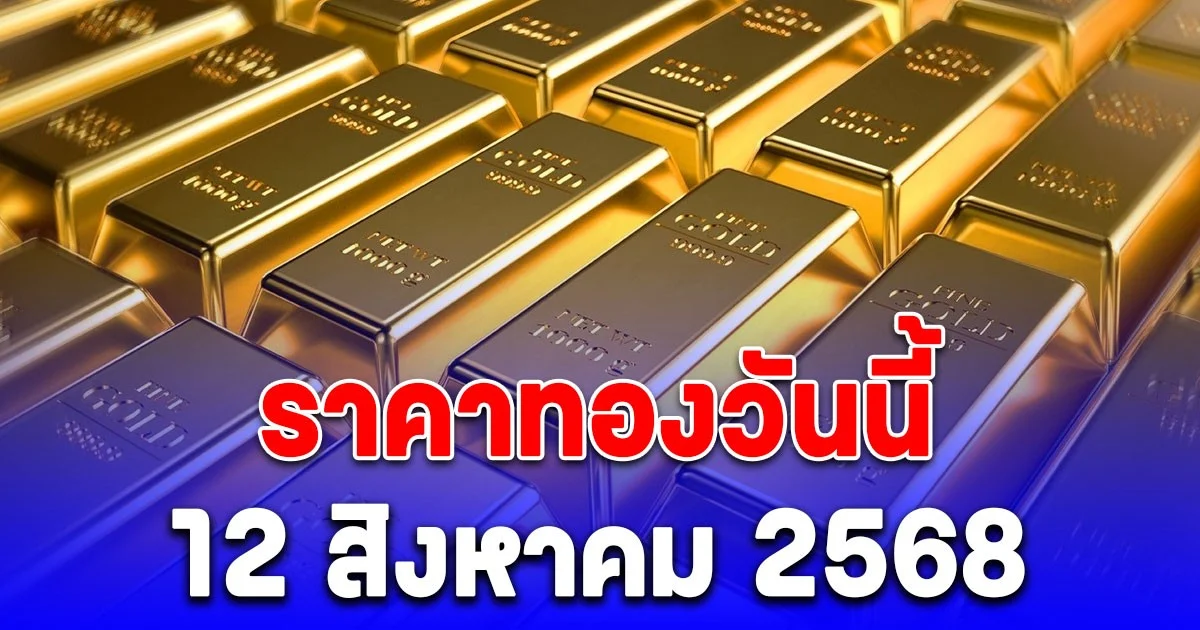 ราคาทองวันนี้ 12 สิงหาคม 2568