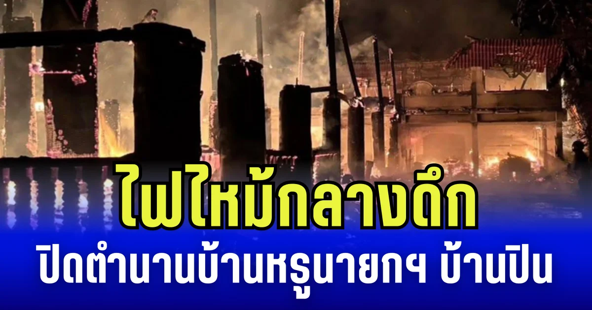 ไฟไหม้กลางดึก ปิดตำนานบ้านหรูนายกฯ บ้านปิน หลัง 16 ล้าน วอด