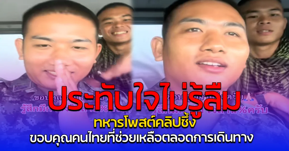 ประทับใจไม่รู้ลืม ทหารโพสต์คลิปซึ้ง ขอบคุณคนไทยที่ช่วยเหลือตลอดการเดินทาง