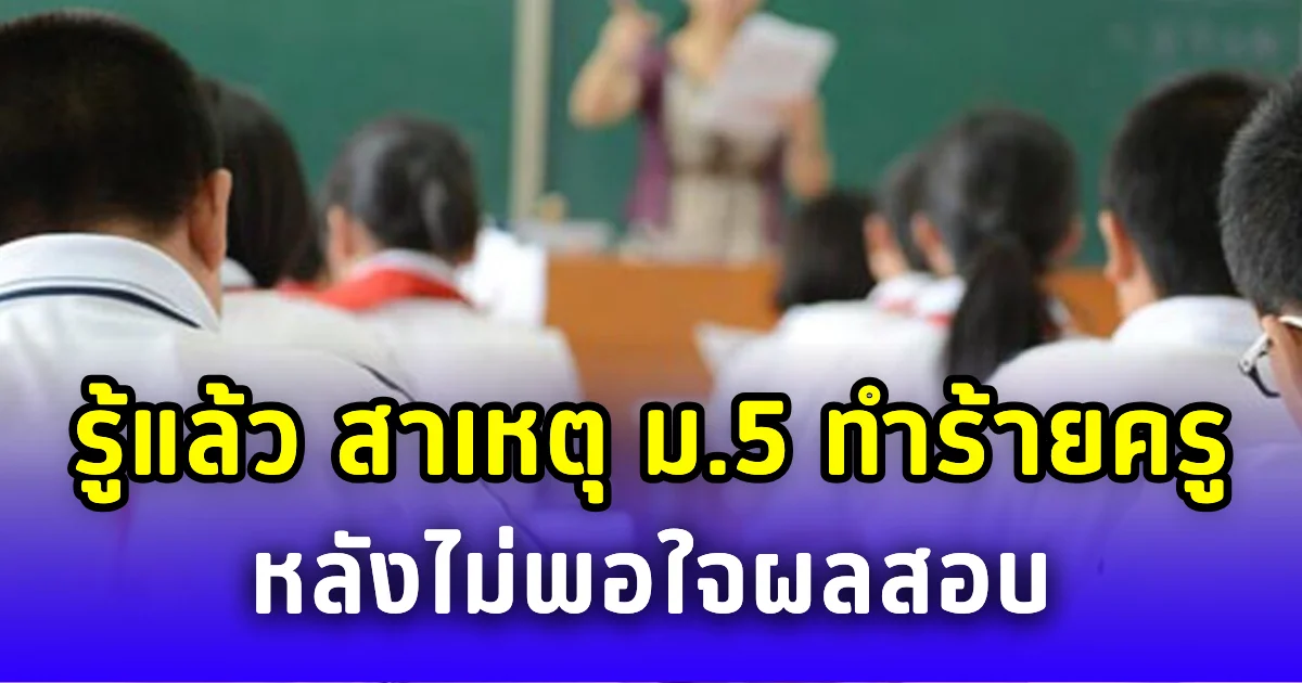รู้แล้วสาเหตุ ม.5 ทำร้ายครูคณิตฯ หลังไม่พอใจผลสอบ