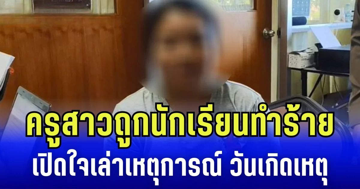 ครูสาวถูกนักเรียนทำร้าย เปิดใจเล่าเหตุการณ์ วันเกิดเหตุ