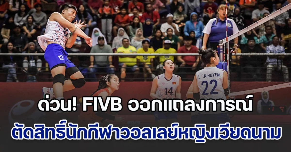 ด่วน! FIVB ออกแถลงการณ์ ตัดสิทธิ์นักกีฬาวอลเลย์บอลหญิงเวียดนาม ออกจากการแข่งขัน และยกเลิกผลการแข่งขันที่เคยลงเล่นทั้งหมด