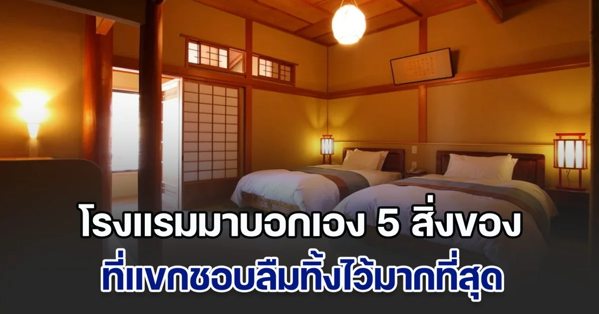 โรงแรมมาบอกเอง 5 สิ่งของ ที่แขกชอบลืมทิ้งไว้มากที่สุด อันดับที่ 1 หลายคนคาดไม่ถึง