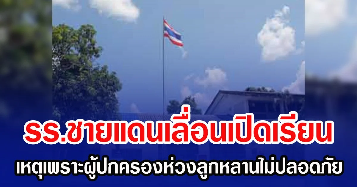 รร.ชายแดนเลื่อนเปิดเรียนต่อ ผู้ปกครองหวั่นลูกหลานไม่ปลอดภัย