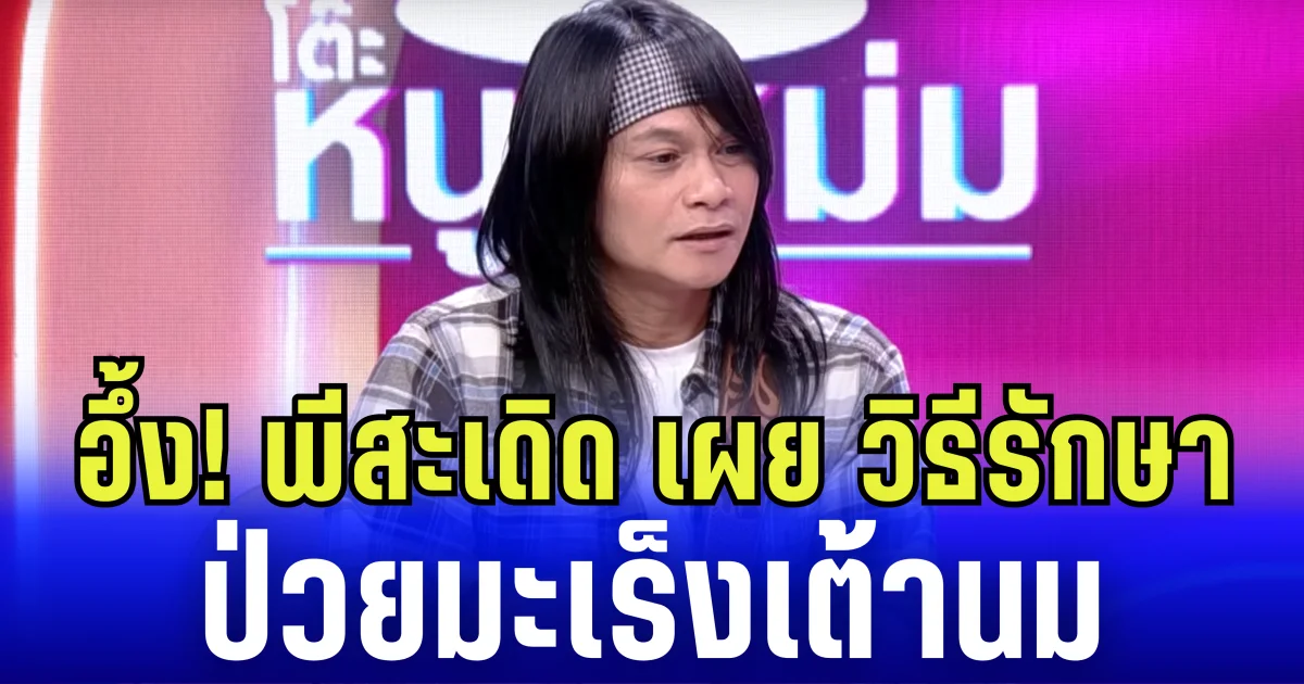 อึ้ง! พีสะเดิด เผย วิธีรักษา ป่วยมะเร็งเต้านม โรคหายาก 1 ในล้าน