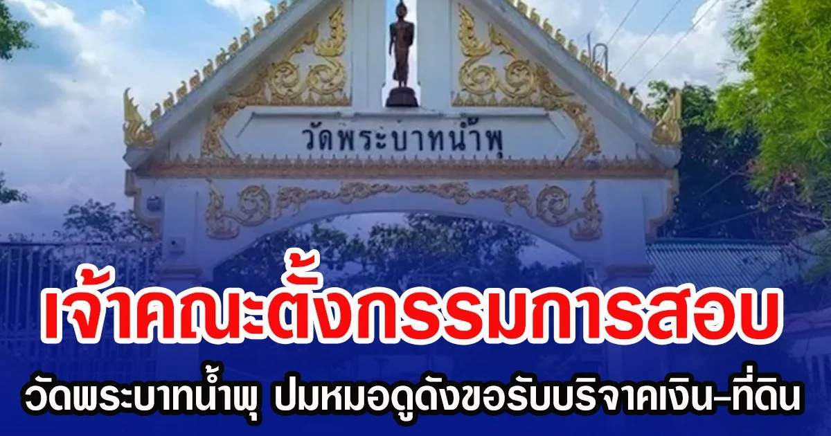 เจ้าคณะตั้งกรรมการสอบ วัดพระบาทน้ำพุ ปมหมอดูดังขอรับบริจาคเงิน-ที่ดิน