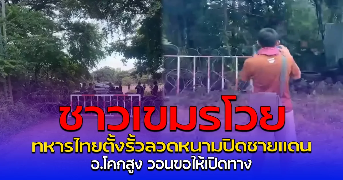ชาวเขมรโวย ทหารไทยตั้งรั้วลวดหนามปิดชายแดน อ.โคกสูง วอนขอให้เปิดทาง