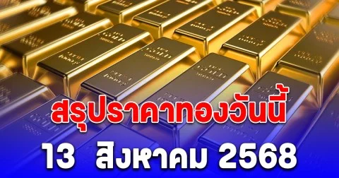 สรุปราคาทองวันนี้  13  สิงหาคม 2568