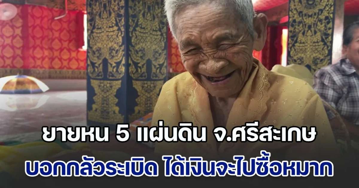 ยายหน 5 แผ่นดิน จ.ศรีสะเกษ บอกกลัวระเบิดมาก ได้เงินจะไปซื้อหมาก