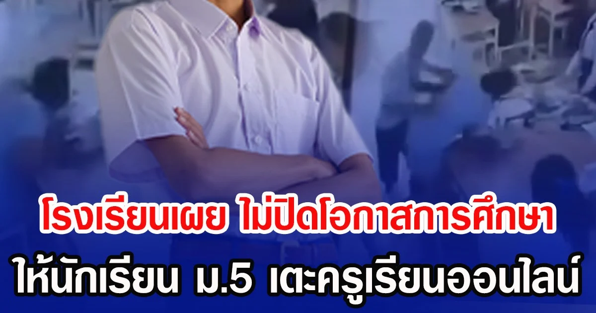 โรงเรียนเผย ไม่ปิดโอกาสการศึกษา ให้นักเรียน ม.5 เตะครูเรียนออนไลน์