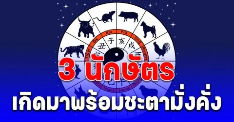 3 นักษัตร เกิดมาพร้อมชะตามั่งคั่ง ปังแน่นอน