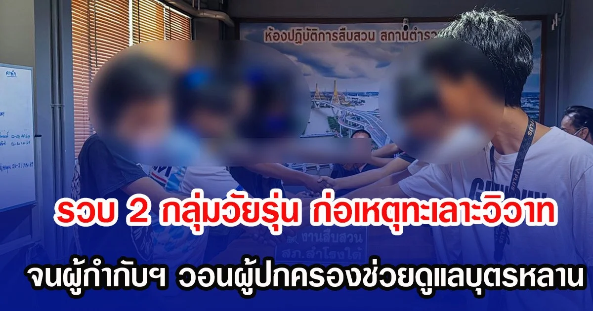 รวบ 2 กลุ่มวัยรุ่น ก่อเหตุทะเลาะวิวาท จนผู้กำกับฯ วอนผู้ปกครองช่วยดูแลบุตรหลาน