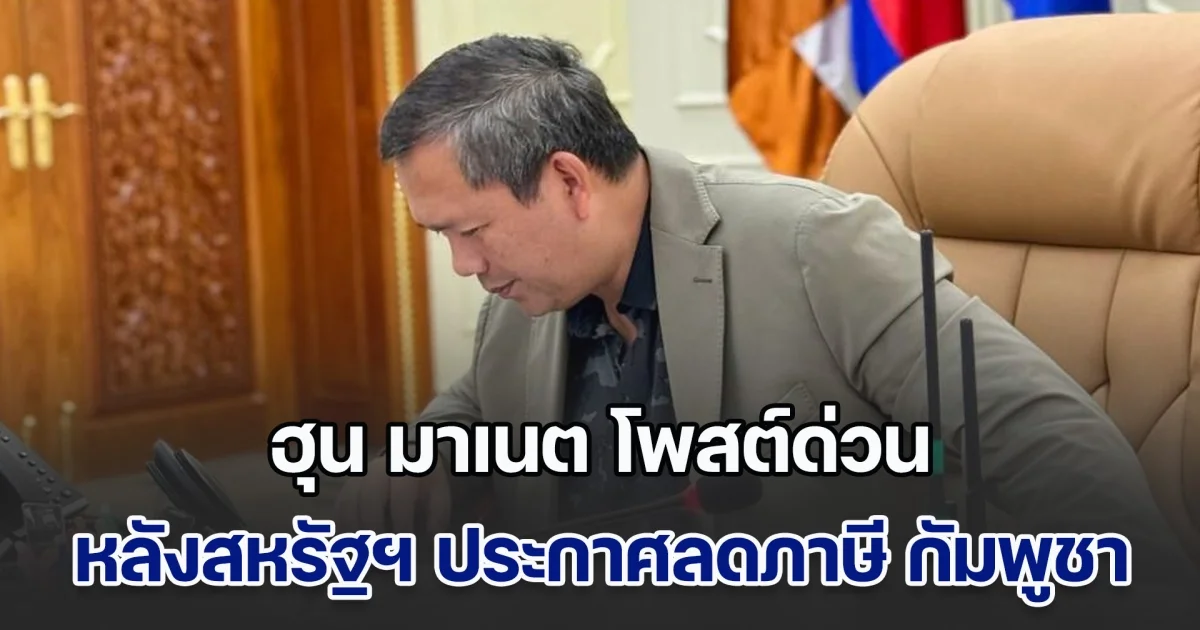 ฮุน มาเนต โพสต์ด่วน หลังสหรัฐฯ ประกาศลดภาษี กัมพูชา