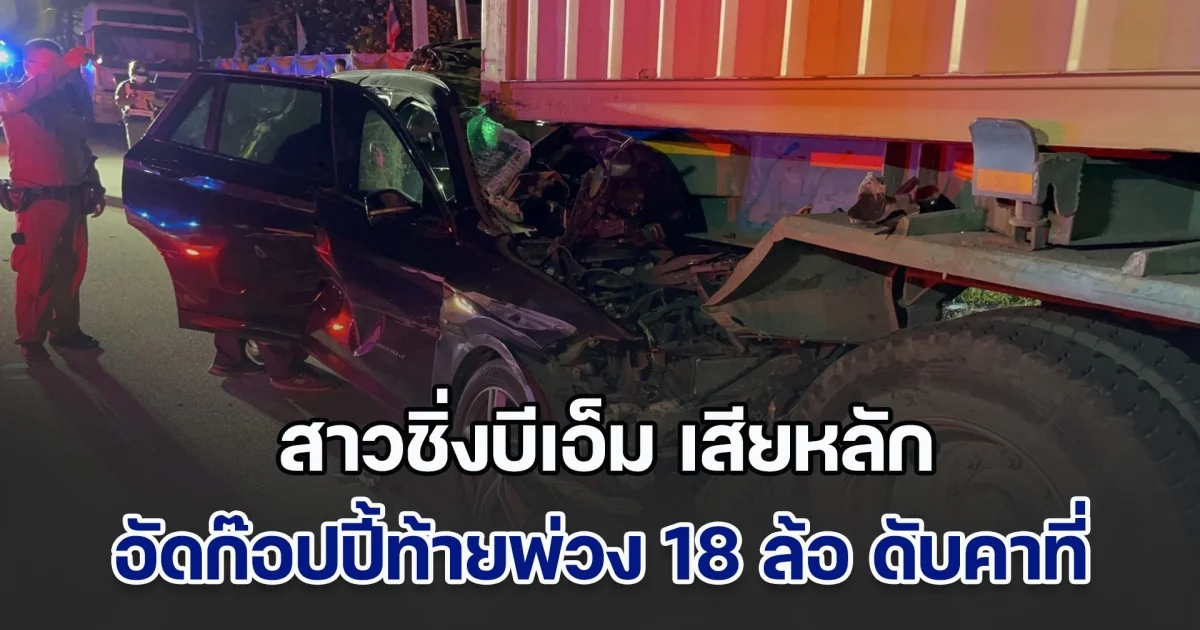 สาวซิ่งบีเอ็ม เสียหลักอัดก๊อปปี้ท้ายพ่วง 18 ล้อ เสียชีวิตคาที่